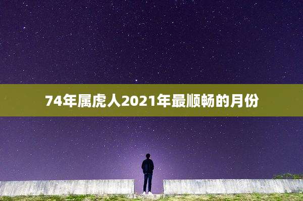 74年属虎人2021年最顺畅的月份