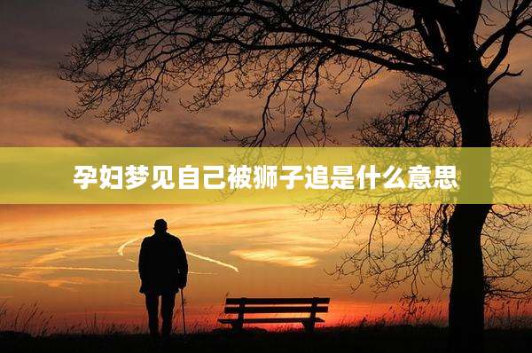 孕妇梦见自己被狮子追是什么意思