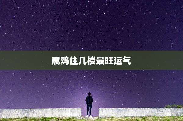 属鸡住几楼最旺运气