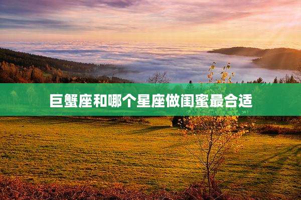 巨蟹座和哪个星座做闺蜜最合适