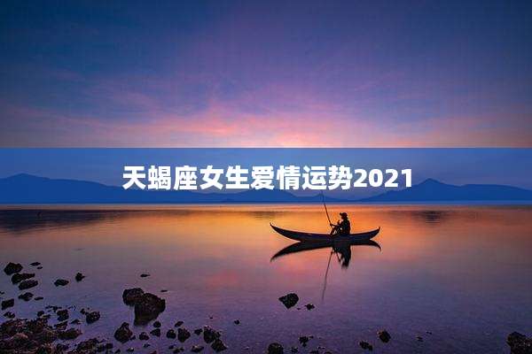 天蝎座女生爱情运势2021