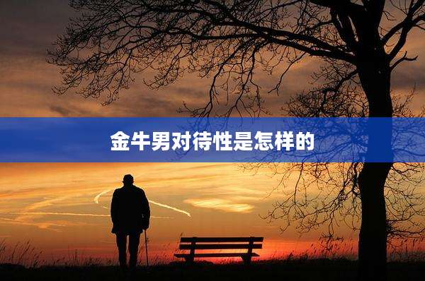 金牛男对待性是怎样的