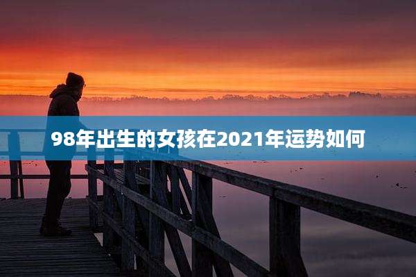 98年出生的女孩在2021年运势如何