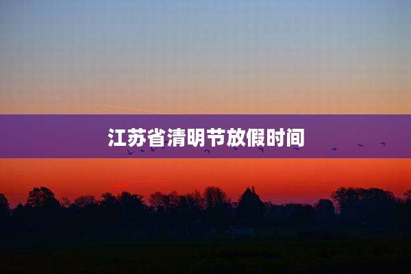江苏省清明节放假时间