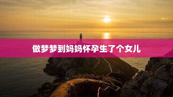 做梦梦到妈妈怀孕生了个女儿