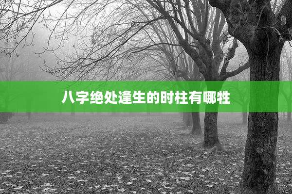 八字绝处逢生的时柱有哪牲