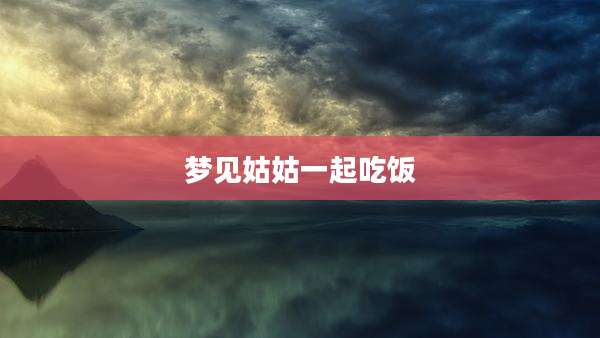 梦见姑姑一起吃饭