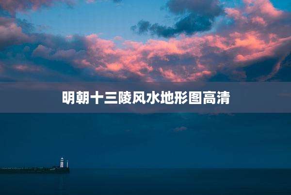 明朝十三陵风水地形图高清