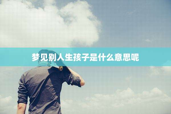 梦见别人生孩子是什么意思呢