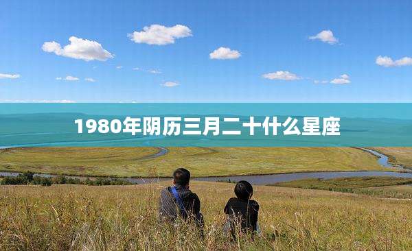 1980年阴历三月二十什么星座