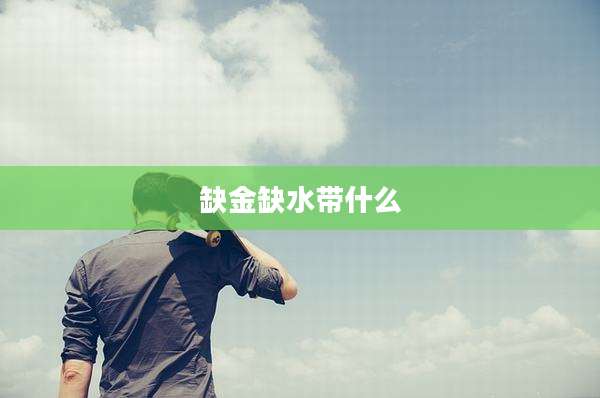 缺金缺水带什么