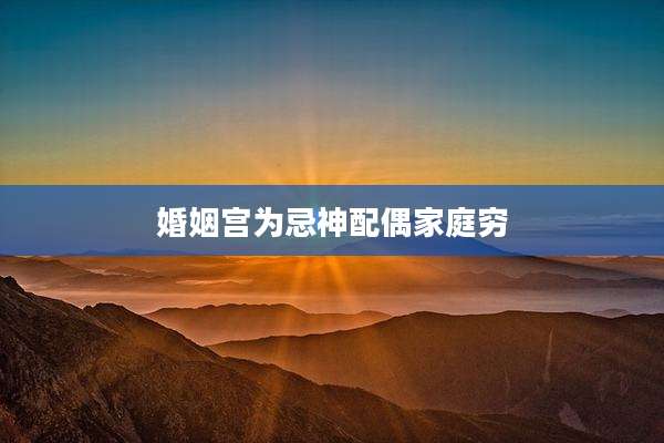 婚姻宫为忌神配偶家庭穷