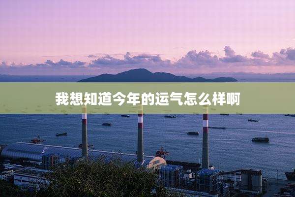 我想知道今年的运气怎么样啊