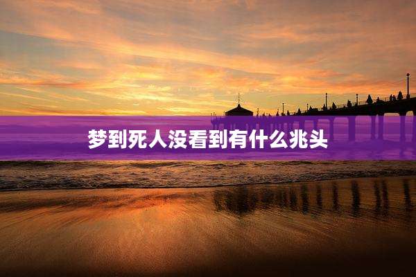 梦到死人没看到有什么兆头