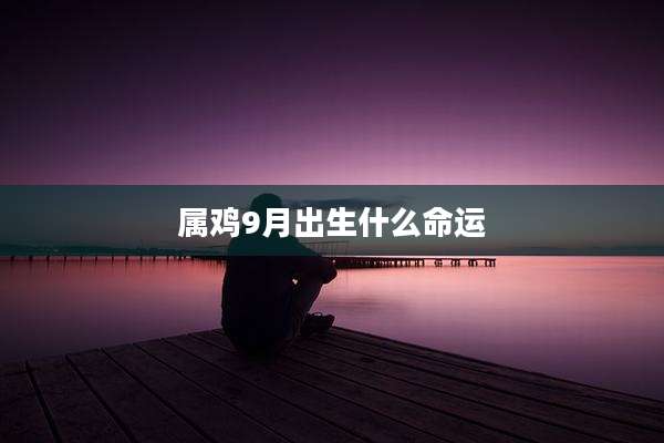 属鸡9月出生什么命运