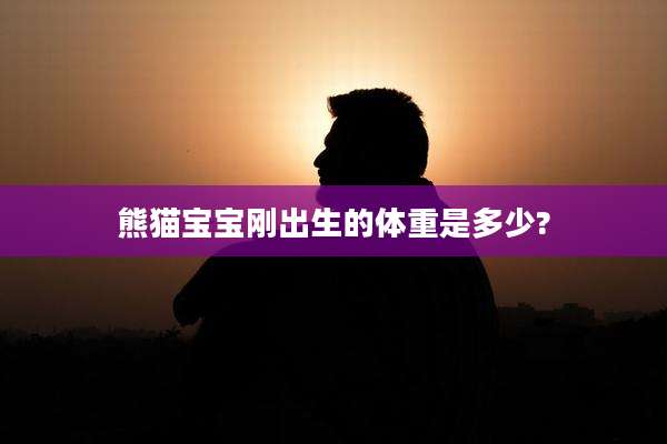 熊猫宝宝刚出生的体重是多少?