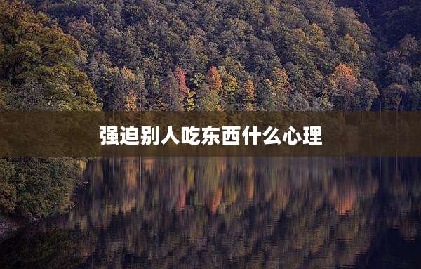 强迫别人吃东西什么心理