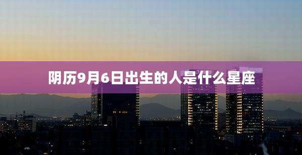 阴历9月6日出生的人是什么星座