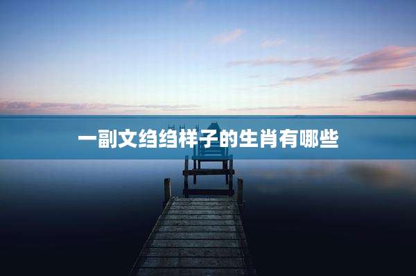一副文绉绉样子的生肖有哪些