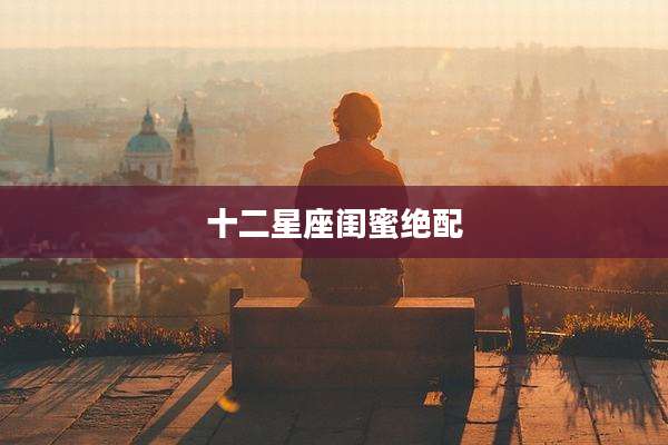 十二星座闺蜜绝配