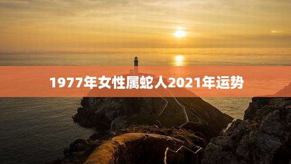 1977年女性属蛇人2021年运势