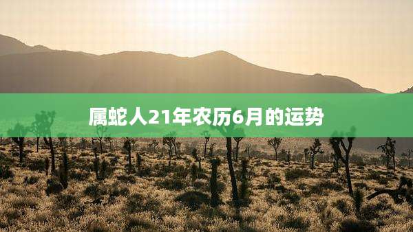 属蛇人21年农历6月的运势