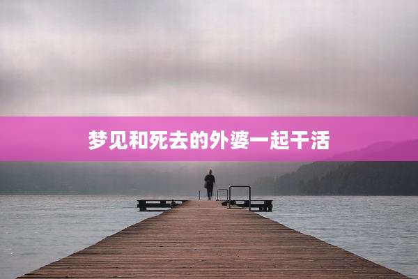 梦见和死去的外婆一起干活