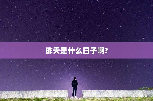 昨天是什么日子啊?