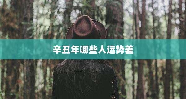 辛丑年哪些人运势差