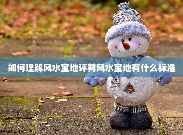 如何理解风水宝地评判风水宝地有什么标准