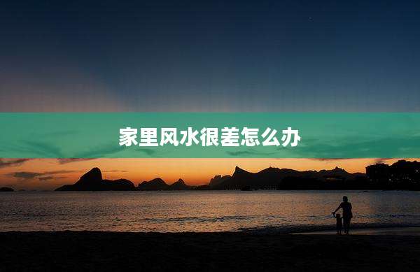 家里风水很差怎么办