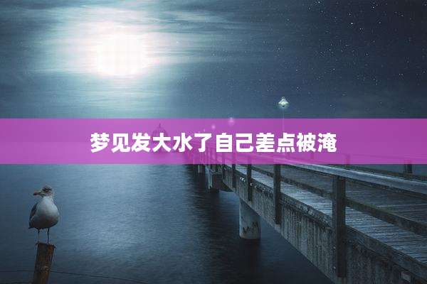 梦见发大水了自己差点被淹