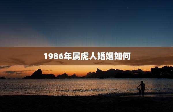 1986年属虎人婚姻如何