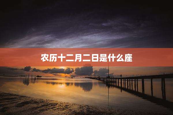 农历十二月二日是什么座