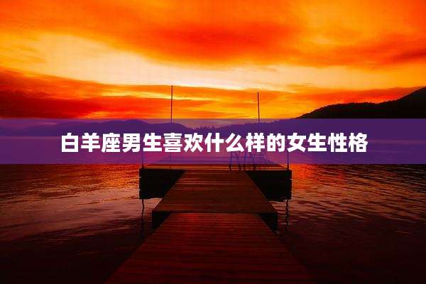 白羊座男生喜欢什么样的女生性格