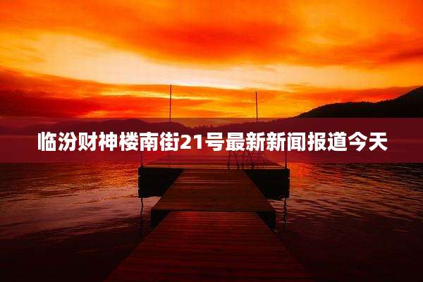临汾财神楼南街21号最新新闻报道今天