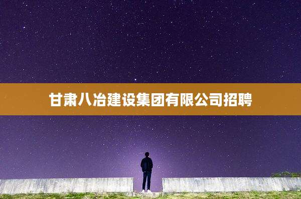 甘肃八冶建设集团有限公司招聘