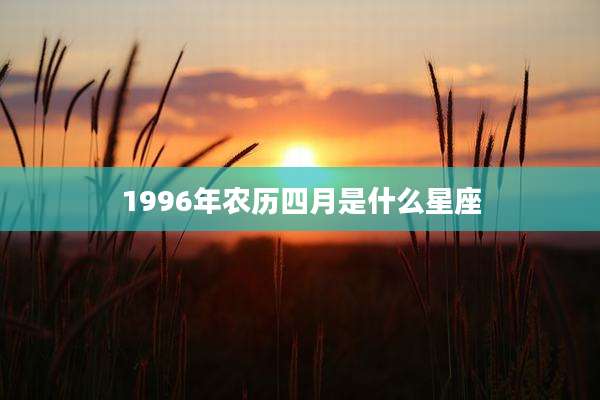 1996年农历四月是什么星座