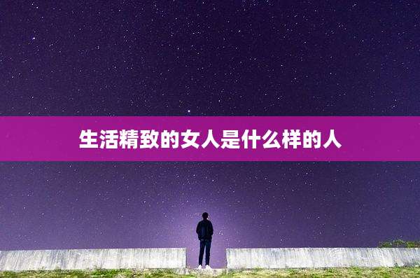 生活精致的女人是什么样的人