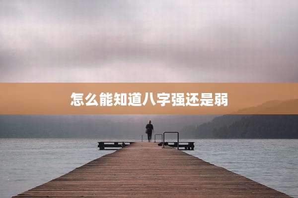 怎么能知道八字强还是弱