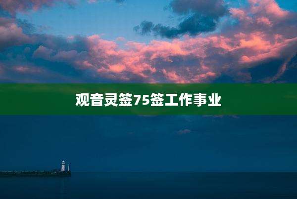 观音灵签75签工作事业