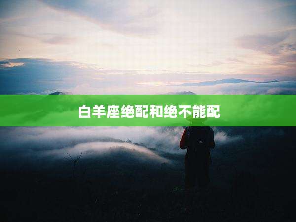 白羊座绝配和绝不能配