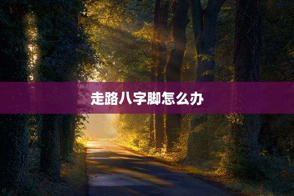 走路八字脚怎么办