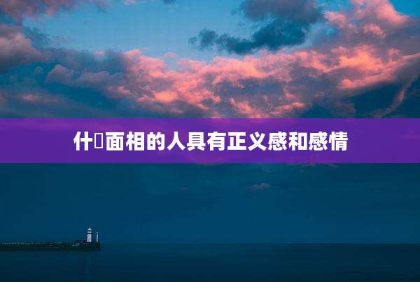 什麼面相的人具有正义感和感情