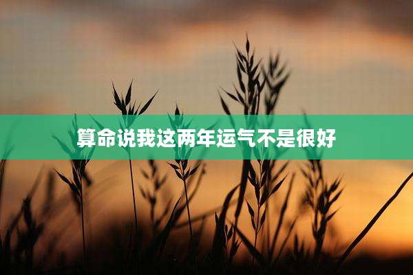 算命说我这两年运气不是很好