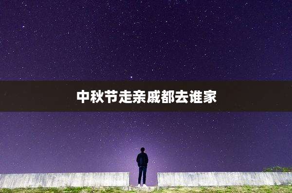 中秋节走亲戚都去谁家
