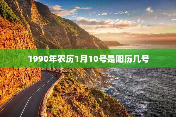1990年农历1月10号是阳历几号