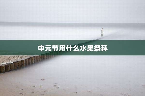 中元节用什么水果祭拜