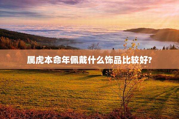 属虎本命年佩戴什么饰品比较好?