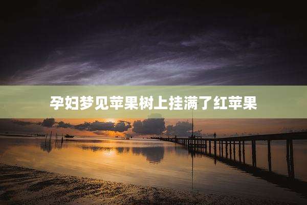 孕妇梦见苹果树上挂满了红苹果